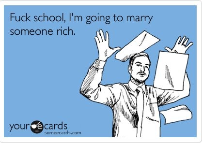 40990-Fuck-School-Im-Going-To-Marry-Someone-Rich.png